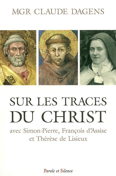 Sur les traces du Christ : avec Simon-Pierre, François d'Assise et Thérèse de Lisieux