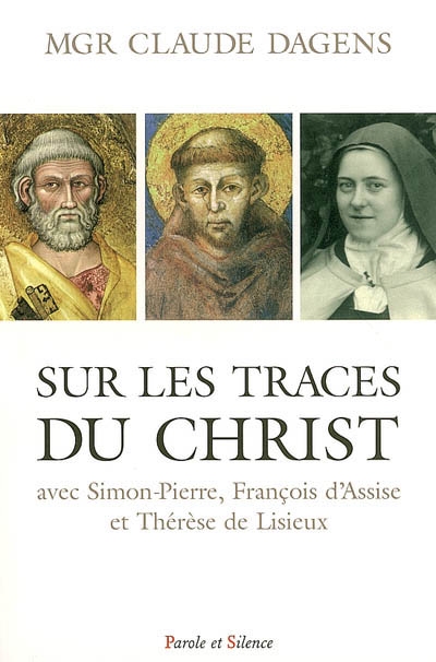 Sur les traces du Christ : avec Simon-Pierre, Franois d'Assise et Thrse de Lisieux