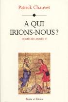 A qui irions-nous ? : homlies anne C